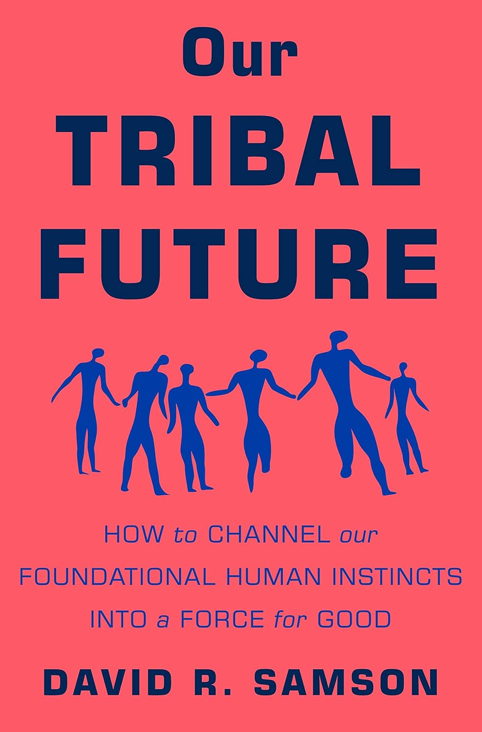 Our Tribal Future: How to Channel Our Foundational Human Instincts into a Force for Good